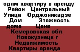 сдам квартиру в аренду › Район ­ Центральный › Улица ­ Орджоникидзе › Дом ­ 40 › Этажность дома ­ 5 › Цена ­ 8 000 - Кемеровская обл., Новокузнецк г. Недвижимость » Квартиры аренда   . Кемеровская обл.,Новокузнецк г.